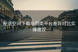 秘语空间下载与同类平台差异对比实操建议