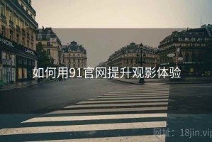 如何用91官网提升观影体验