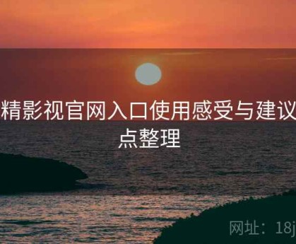 妖精影视官网入口使用感受与建议要点整理