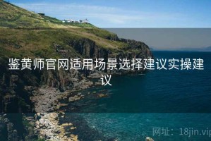 鉴黄师官网适用场景选择建议实操建议