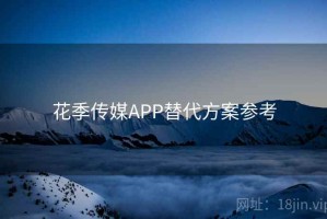 花季传媒APP替代方案参考