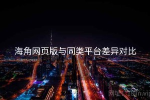 海角网页版与同类平台差异对比