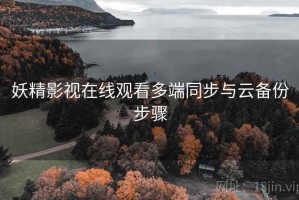 妖精影视在线观看多端同步与云备份步骤