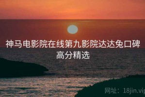 神马电影院在线第九影院达达兔口碑高分精选