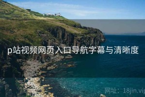 p站视频网页入口导航字幕与清晰度