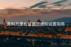 黑料万里长征首页通知设置指南