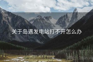 关于岛遇发电站打不开怎么办