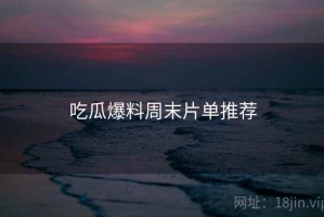 吃瓜爆料周末片单推荐