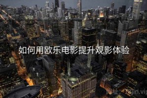 如何用欧乐电影提升观影体验