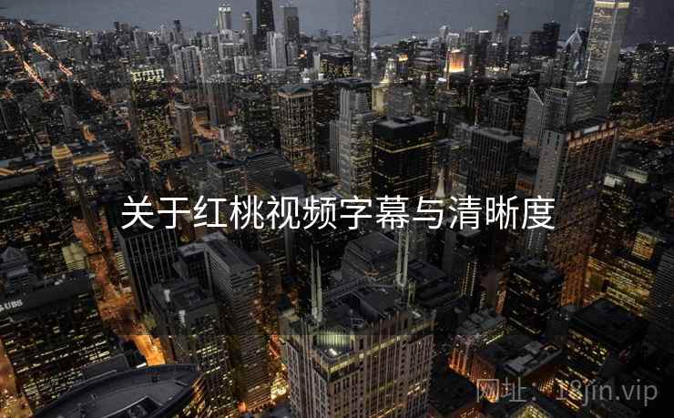 关于红桃视频字幕与清晰度