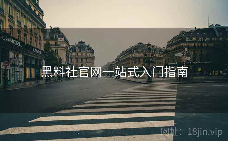 黑料社官网一站式入门指南