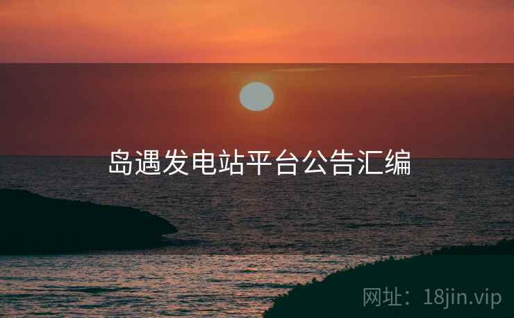 岛遇发电站平台公告汇编