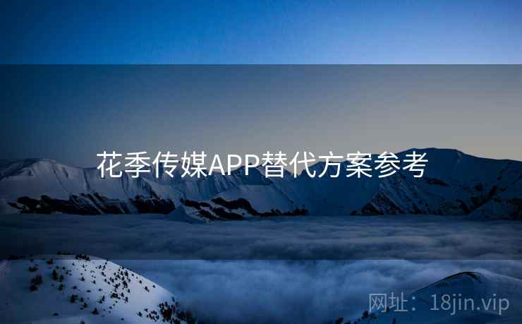 花季传媒APP替代方案参考