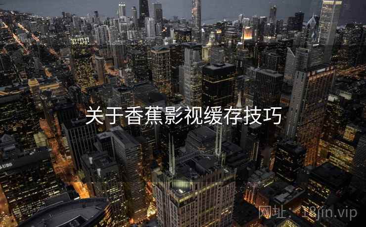 关于香蕉影视缓存技巧