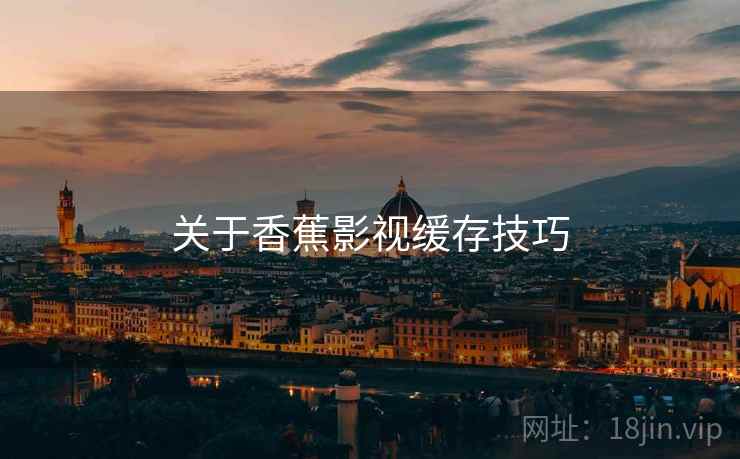 关于香蕉影视缓存技巧