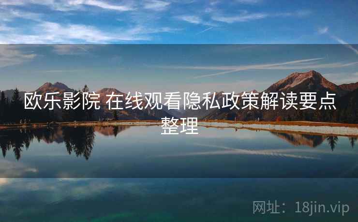 欧乐影院 在线观看隐私政策解读要点整理
