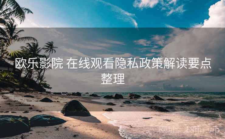 欧乐影院 在线观看隐私政策解读要点整理