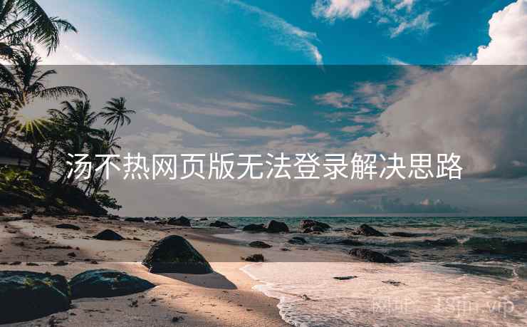 汤不热网页版无法登录解决思路