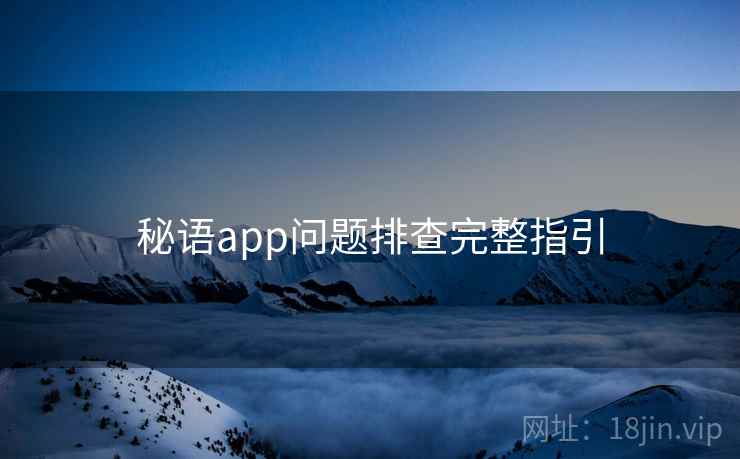 秘语app问题排查完整指引