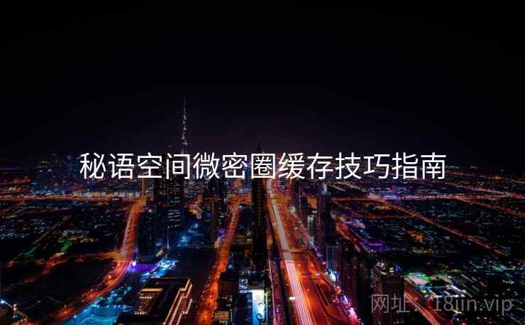 秘语空间微密圈缓存技巧指南