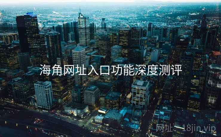 海角网址入口功能深度测评