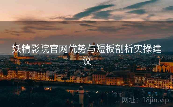 妖精影院官网优势与短板剖析实操建议