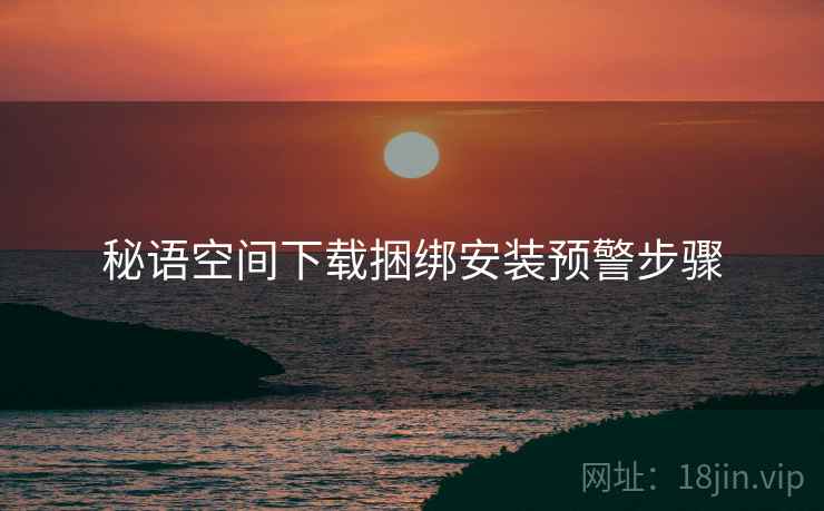 秘语空间下载捆绑安装预警步骤
