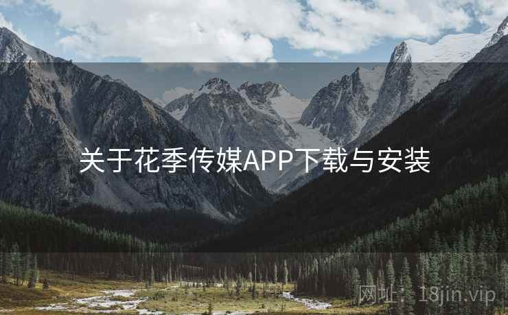 关于花季传媒APP下载与安装