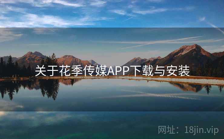 关于花季传媒APP下载与安装