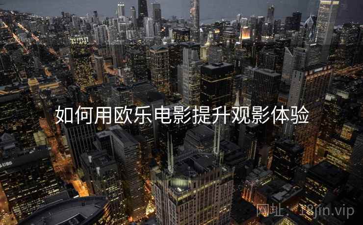 如何用欧乐电影提升观影体验