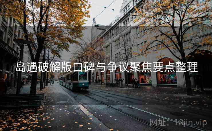 岛遇破解版口碑与争议聚焦要点整理