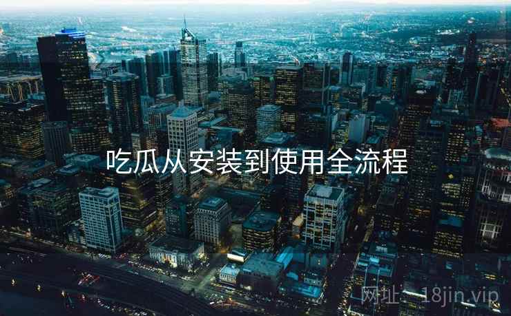 吃瓜从安装到使用全流程