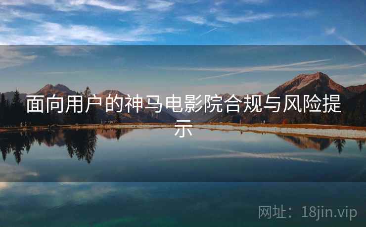 面向用户的神马电影院合规与风险提示