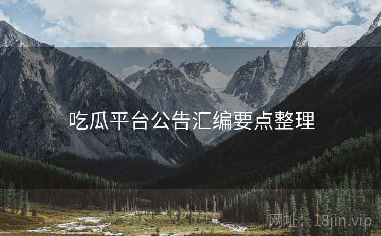 吃瓜平台公告汇编要点整理