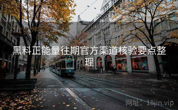 黑料正能量往期官方渠道核验要点整理