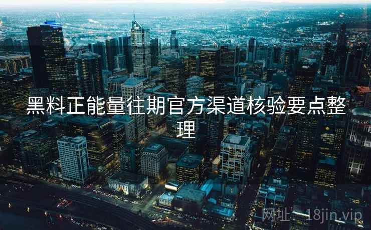 黑料正能量往期官方渠道核验要点整理