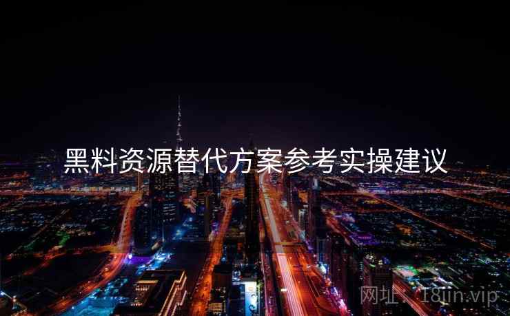 黑料资源替代方案参考实操建议
