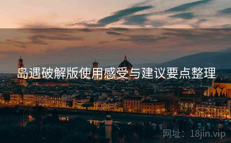岛遇破解版使用感受与建议要点整理