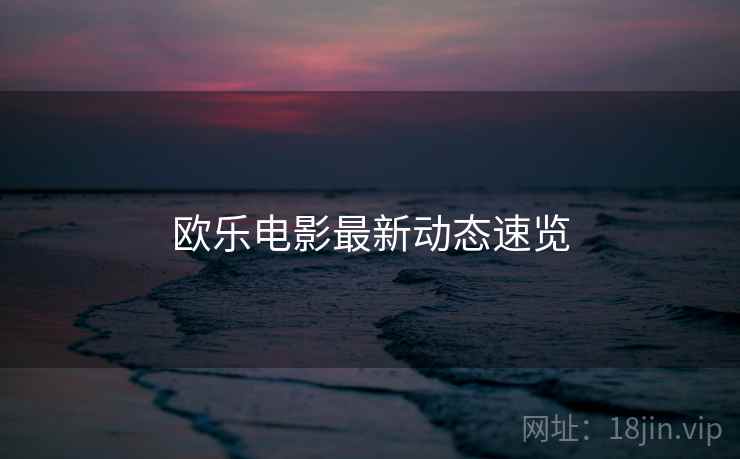 欧乐电影最新动态速览