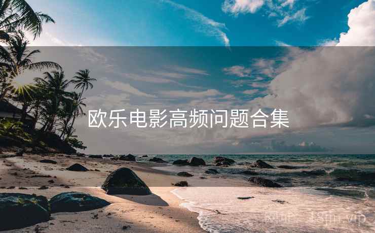 欧乐电影高频问题合集