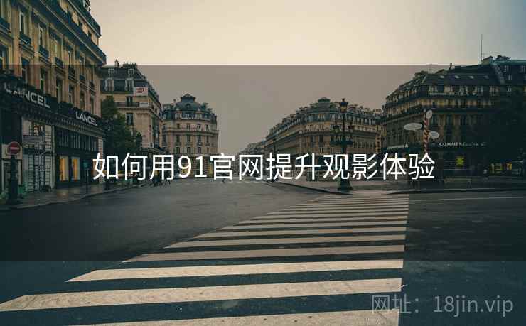 如何用91官网提升观影体验