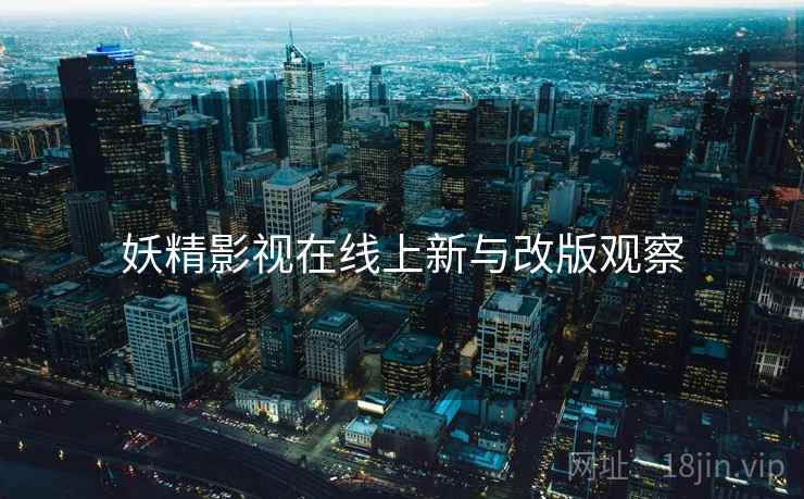 妖精影视在线上新与改版观察