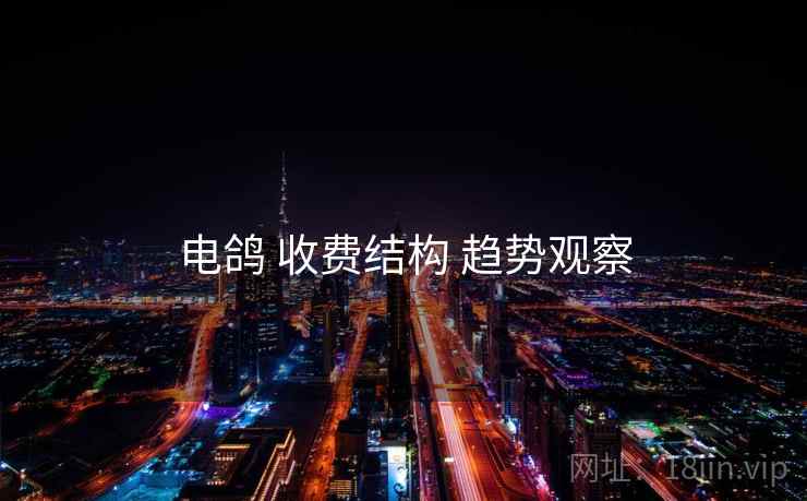 电鸽 收费结构 趋势观察