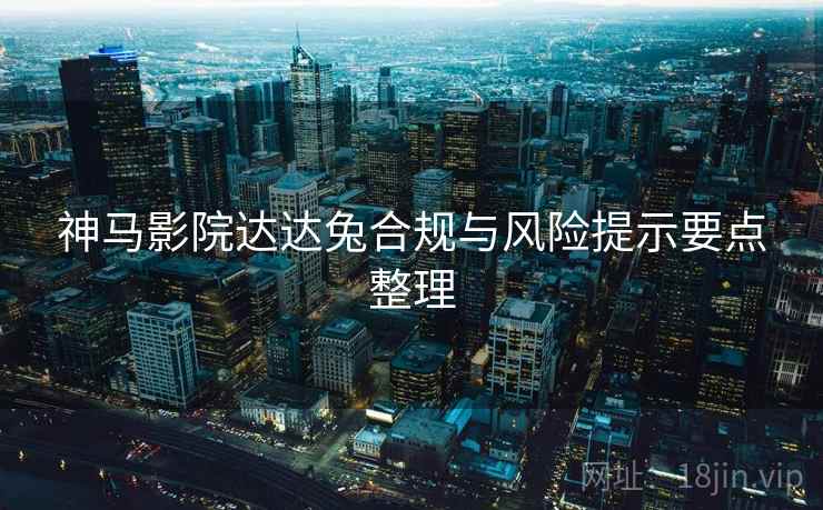 神马影院达达兔合规与风险提示要点整理
