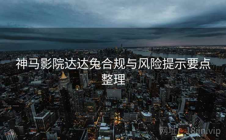 神马影院达达兔合规与风险提示要点整理