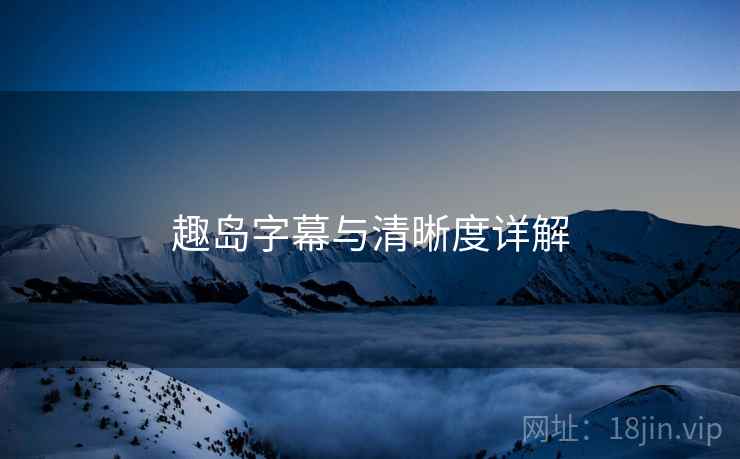 趣岛字幕与清晰度详解