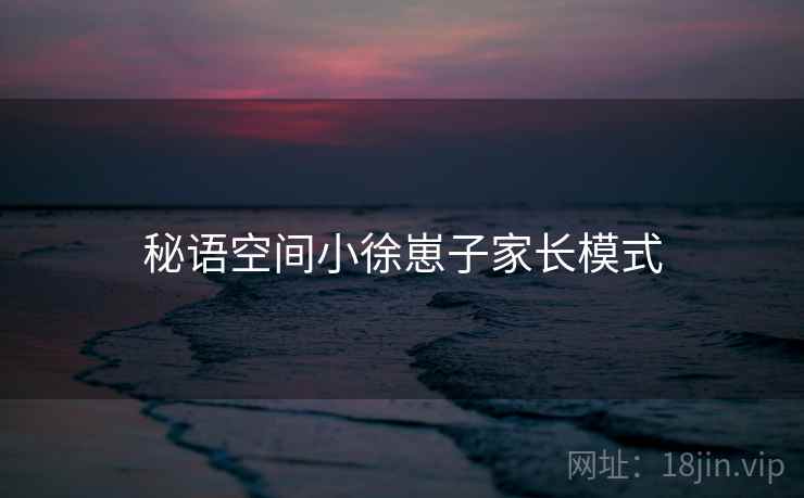 秘语空间小徐崽子家长模式