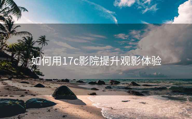 如何用17c影院提升观影体验