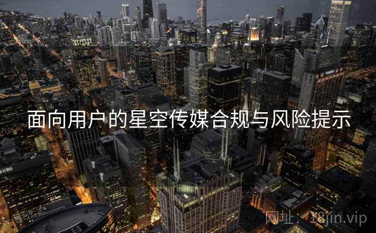 面向用户的星空传媒合规与风险提示