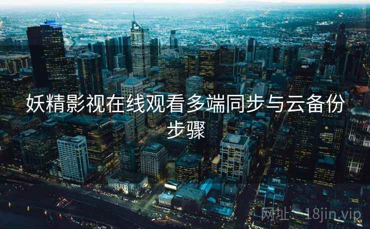 妖精影视在线观看多端同步与云备份步骤